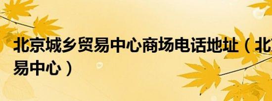 北京城乡贸易中心商场电话地址（北京城乡贸易中心）