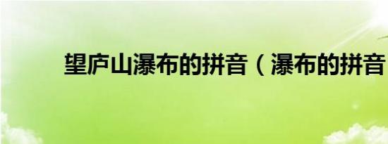 望庐山瀑布的拼音（瀑布的拼音）