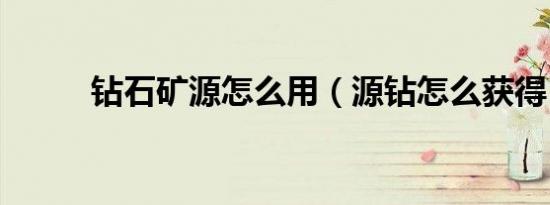 钻石矿源怎么用（源钻怎么获得）