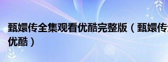 甄嬛传全集观看优酷完整版（甄嬛传全集观看优酷）