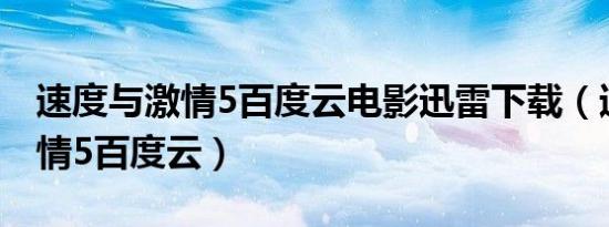 速度与激情5百度云电影迅雷下载（速度与激情5百度云）