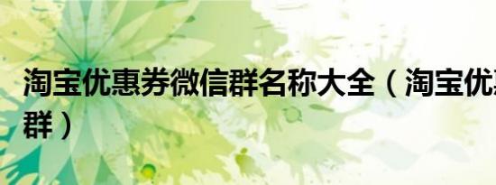 淘宝优惠券微信群名称大全（淘宝优惠券微信群）