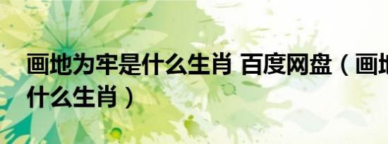 画地为牢是什么生肖 百度网盘（画地为牢是什么生肖）