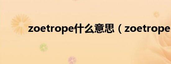 zoetrope什么意思（zoetrope）