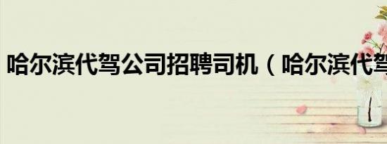 哈尔滨代驾公司招聘司机（哈尔滨代驾公司）
