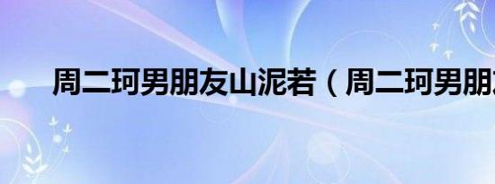 周二珂男朋友山泥若（周二珂男朋友）