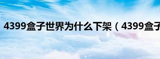 4399盒子世界为什么下架（4399盒子世界）