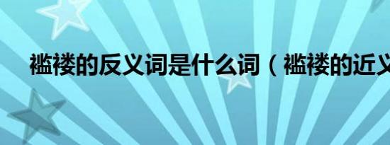 褴褛的反义词是什么词（褴褛的近义词）