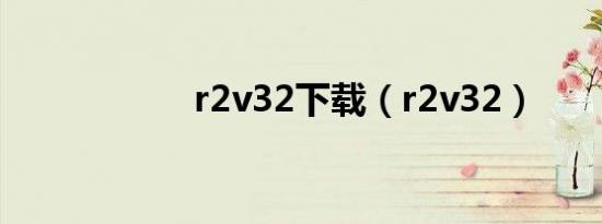 r2v32下载（r2v32）