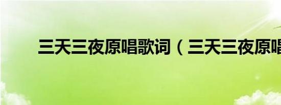 三天三夜原唱歌词（三天三夜原唱）