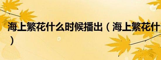 海上繁花什么时候播出（海上繁花什么时候播）