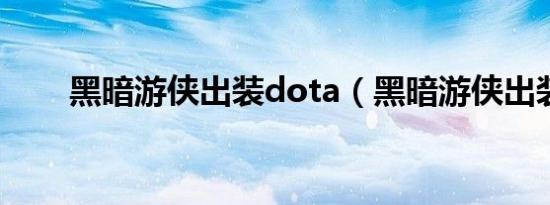 黑暗游侠出装dota（黑暗游侠出装）