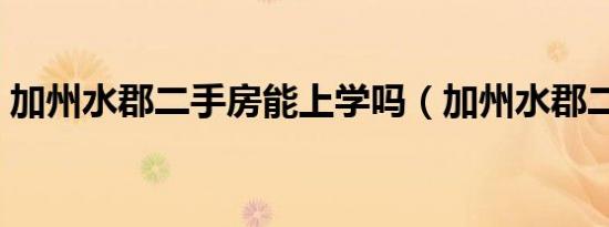 加州水郡二手房能上学吗（加州水郡二手房）