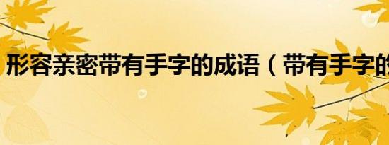 形容亲密带有手字的成语（带有手字的成语）