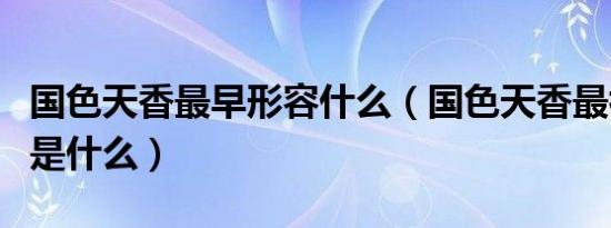 国色天香最早形容什么（国色天香最初形容的是什么）