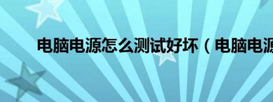 电脑电源怎么测试好坏（电脑电源）