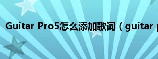 Guitar Pro5怎么添加歌词（guitar pro5）