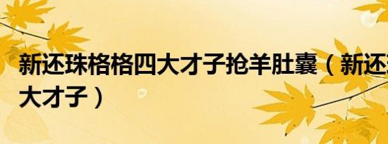 新还珠格格四大才子抢羊肚囊（新还珠格格四大才子）