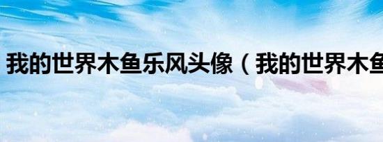 我的世界木鱼乐风头像（我的世界木鱼乐风）