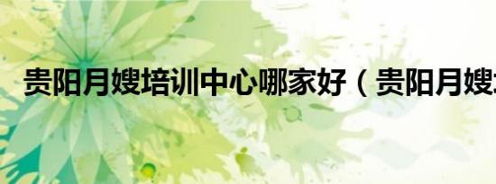 贵阳月嫂培训中心哪家好（贵阳月嫂培训）