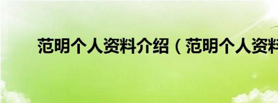 范明个人资料介绍（范明个人资料）