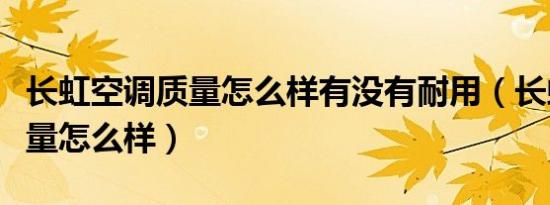 长虹空调质量怎么样有没有耐用（长虹空调质量怎么样）