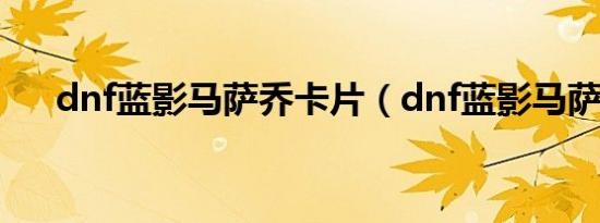 dnf蓝影马萨乔卡片（dnf蓝影马萨乔）