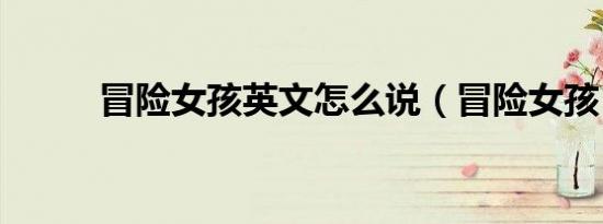 冒险女孩英文怎么说（冒险女孩）