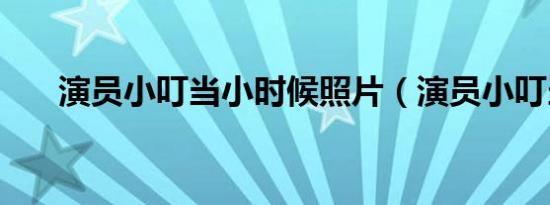 演员小叮当小时候照片（演员小叮当）
