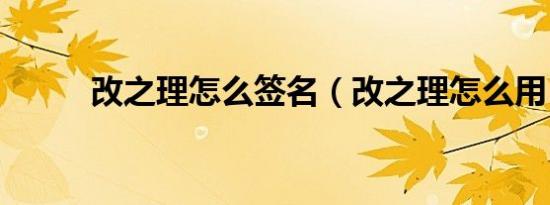 改之理怎么签名（改之理怎么用）