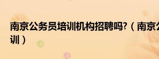 南京公务员培训机构招聘吗?（南京公务员培训）