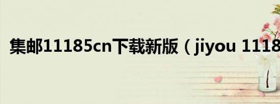集邮11185cn下载新版（jiyou 11185 cn）