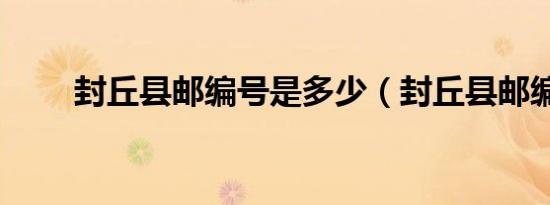 封丘县邮编号是多少（封丘县邮编）