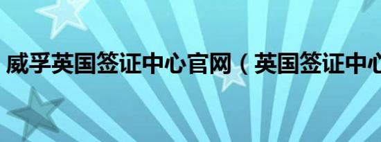 威孚英国签证中心官网（英国签证中心官网）