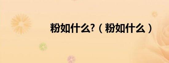 粉如什么?（粉如什么）