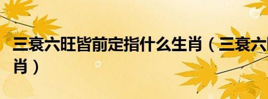 三衰六旺皆前定指什么生肖（三衰六旺打一生肖）