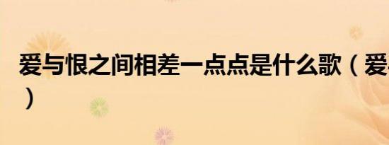 爱与恨之间相差一点点是什么歌（爱与恨之间）