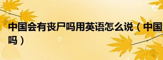 中国会有丧尸吗用英语怎么说（中国会有丧尸吗）