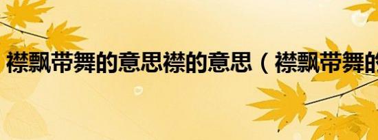 襟飘带舞的意思襟的意思（襟飘带舞的意思）