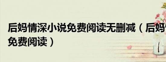 后妈情深小说免费阅读无删减（后妈情深小说免费阅读）