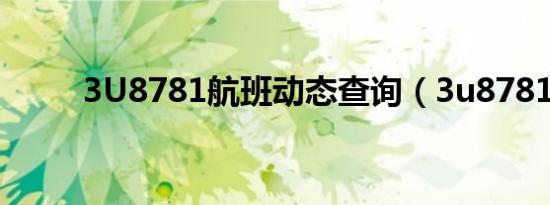 3U8781航班动态查询（3u8781）
