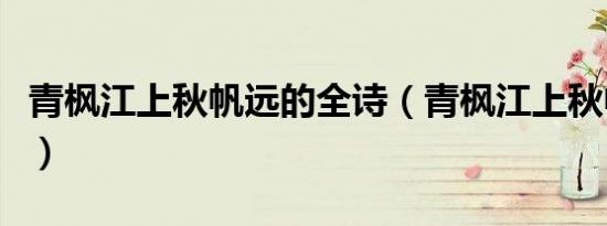 青枫江上秋帆远的全诗（青枫江上秋帆远全诗）