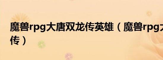 魔兽rpg大唐双龙传英雄（魔兽rpg大唐双龙传）