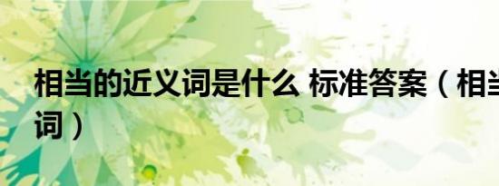 相当的近义词是什么 标准答案（相当的近义词）