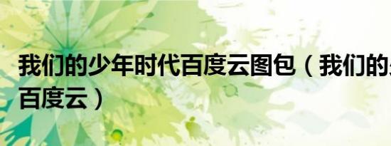 我们的少年时代百度云图包（我们的少年时代百度云）