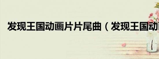 发现王国动画片片尾曲（发现王国动画片）