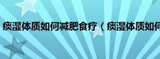 痰湿体质如何减肥食疗（痰湿体质如何减肥）