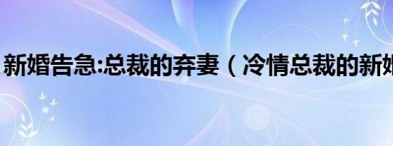 新婚告急:总裁的弃妻（冷情总裁的新婚弃妻）
