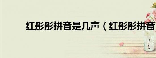 红彤彤拼音是几声（红彤彤拼音）