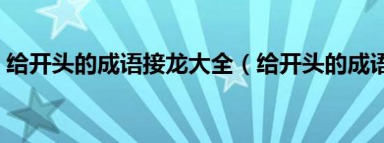 给开头的成语接龙大全（给开头的成语接龙）